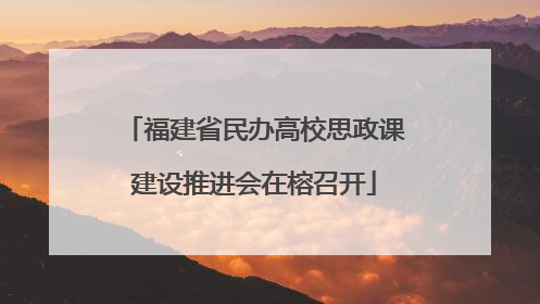 福建省民办高校思政课建设推进会在榕召开