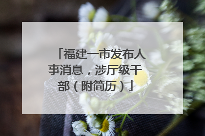 福建一市发布人事消息，涉厅级干部（附简历）