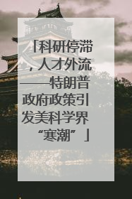 科研停滞，人才外流——特朗普政府政策引发美科学界“寒潮”