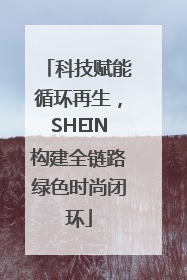 科技赋能循环再生，SHEIN构建全链路绿色时尚闭环