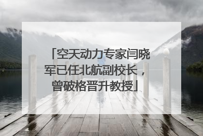 空天动力专家闫晓军已任北航副校长，曾破格晋升教授