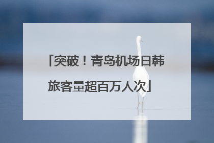 突破！青岛机场日韩旅客量超百万人次