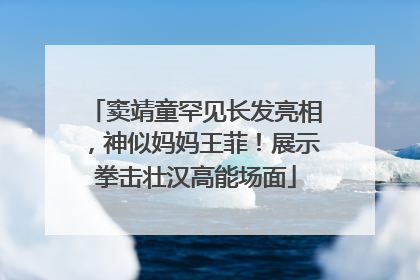 窦靖童罕见长发亮相，神似妈妈王菲！展示拳击壮汉高能场面