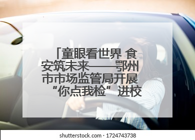 童眼看世界 食安筑未来——鄂州市市场监管局开展“你点我检”进校园六一特别活动