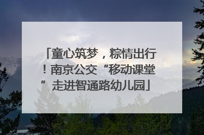 童心筑梦，粽情出行！南京公交“移动课堂”走进智通路幼儿园