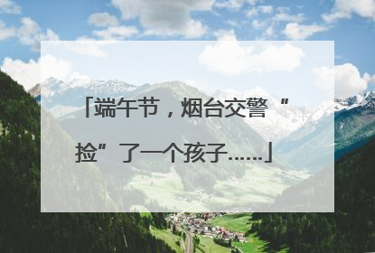 端午节，烟台交警“捡”了一个孩子……