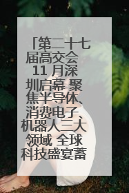 第二十七届高交会 11 月深圳启幕 聚焦半导体、消费电子、机器人三大领域 全球科技盛宴蓄势待发