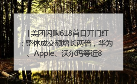 美团闪购618首日开门红：整体成交额增长两倍，华为、Apple、沃尔玛等近800个品牌翻倍增长