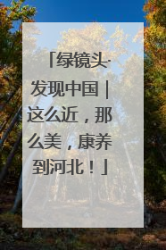 绿镜头·发现中国｜这么近，那么美，康养到河北！
