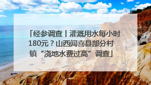 经参调查丨灌溉用水每小时180元？山西闻喜县部分村镇“浇地水费过高”调查