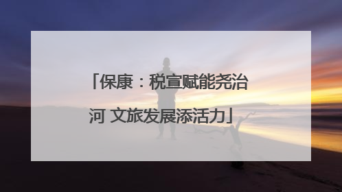 保康：税宣赋能尧治河 文旅发展添活力