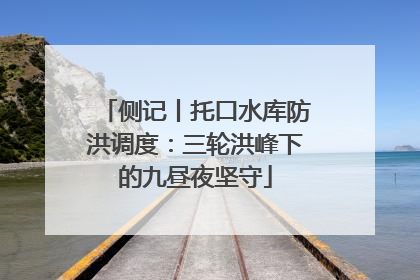 侧记丨托口水库防洪调度：三轮洪峰下的九昼夜坚守