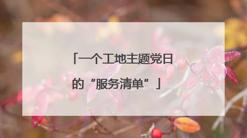 一个工地主题党日的“服务清单”