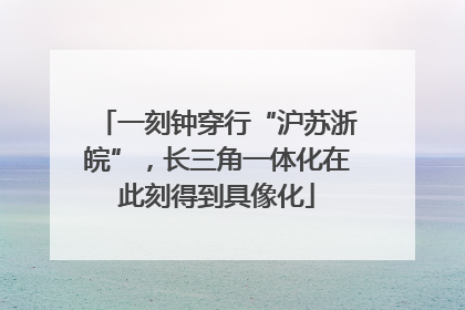 一刻钟穿行“沪苏浙皖”，长三角一体化在此刻得到具像化