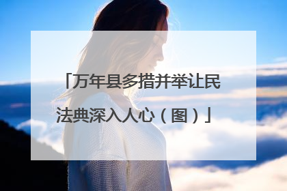 万年县多措并举让民法典深入人心（图）