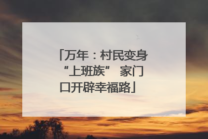 万年：村民变身“上班族” 家门口开辟幸福路