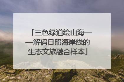 三色绿道绘山海——解码日照海岸线的生态文旅融合样本