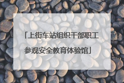 上街车站组织干部职工参观安全教育体验馆