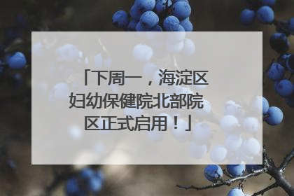 下周一，海淀区妇幼保健院北部院区正式启用！