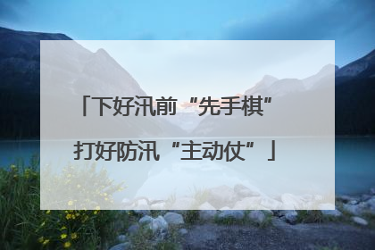 下好汛前“先手棋” 打好防汛“主动仗”