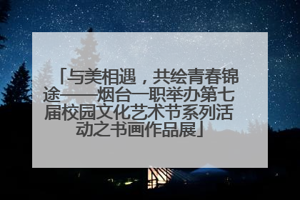 与美相遇，共绘青春锦途——烟台一职举办第七届校园文化艺术节系列活动之书画作品展