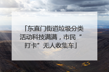 东直门街道垃圾分类活动科技满满，市民“打卡”无人收集车