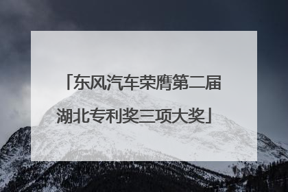 东风汽车荣膺第二届湖北专利奖三项大奖
