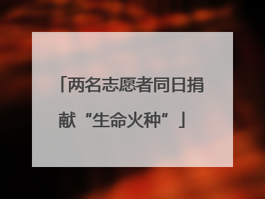 两名志愿者同日捐献“生命火种”
