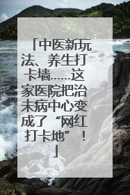中医新玩法、养生打卡墙……这家医院把治未病中心变成了“网红打卡地”！