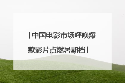 中国电影市场呼唤爆款影片点燃暑期档
