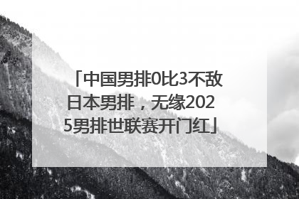 中国男排0比3不敌日本男排，无缘2025男排世联赛开门红