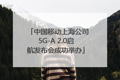 中国移动上海公司5G-A 2.0启航发布会成功举办