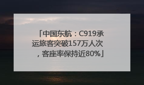 中国东航：C919承运旅客突破157万人次，客座率保持近80%