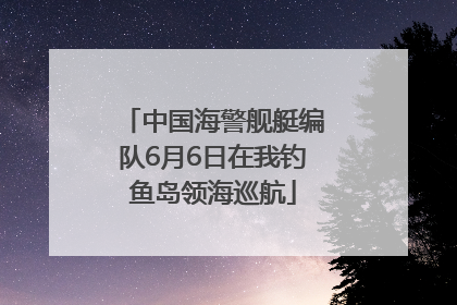 中国海警舰艇编队6月6日在我钓鱼岛领海巡航