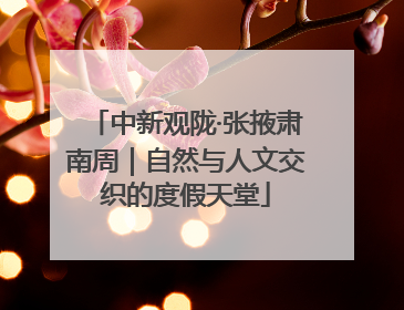 中新观陇·张掖肃南周｜自然与人文交织的度假天堂