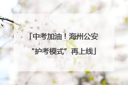 中考加油！海州公安“护考模式”再上线