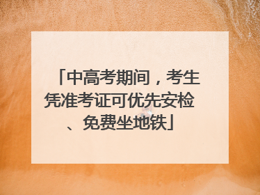 中高考期间，考生凭准考证可优先安检、免费坐地铁