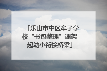 乐山市中区牟子学校“书包整理”课架起幼小衔接桥梁