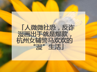 人微微社恐，反诈漫画出手就是爆款，杭州女辅警马欢欢的“漫”生活