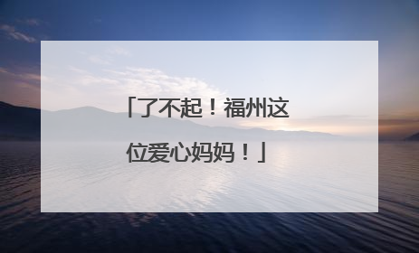 了不起！福州这位爱心妈妈！