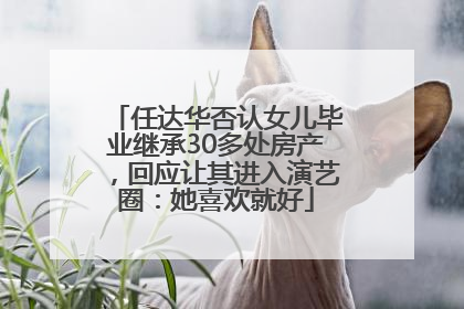 任达华否认女儿毕业继承30多处房产，回应让其进入演艺圈：她喜欢就好