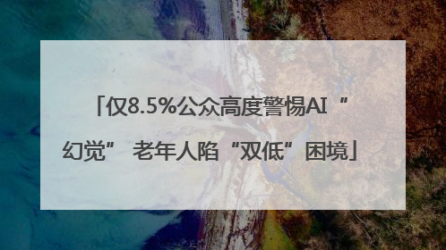 仅8.5%公众高度警惕AI“幻觉” 老年人陷“双低”困境