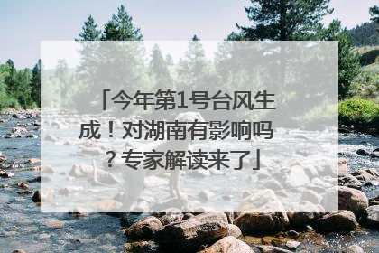 今年第1号台风生成！对湖南有影响吗？专家解读来了