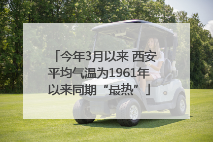 今年3月以来 西安平均气温为1961年以来同期“最热”