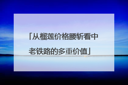 从榴莲价格腰斩看中老铁路的多重价值