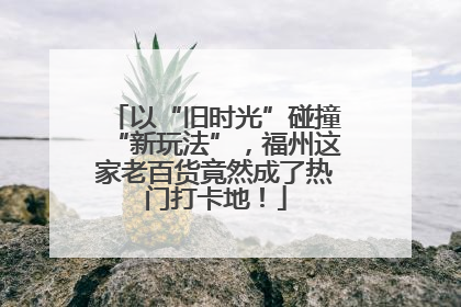 以“旧时光”碰撞“新玩法”，福州这家老百货竟然成了热门打卡地！