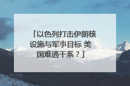 以色列打击伊朗核设施与军事目标 美国难逃干系？