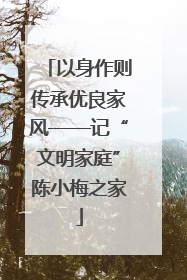 以身作则传承优良家风——记“文明家庭”陈小梅之家