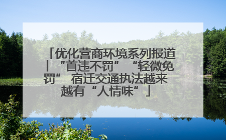 优化营商环境系列报道丨“首违不罚”“轻微免罚” 宿迁交通执法越来越有“人情味”