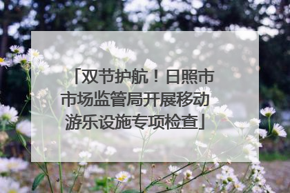 双节护航！日照市市场监管局开展移动游乐设施专项检查